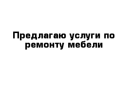 Предлагаю услуги по ремонту мебели